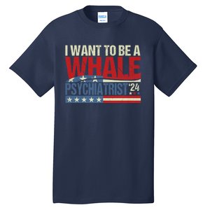 I Want To Be A Whale Psychiatrist Funny Political 2024 Tall T-Shirt