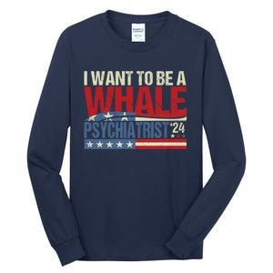 I Want To Be A Whale Psychiatrist Funny Political 2024 Tall Long Sleeve T-Shirt