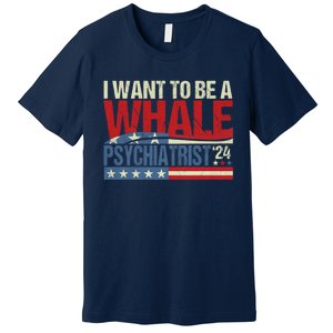 I Want To Be A Whale Psychiatrist Funny Political 2024 Premium T-Shirt