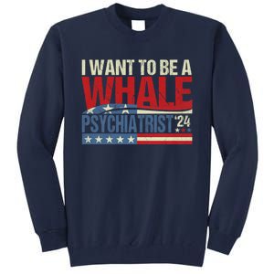 I Want To Be A Whale Psychiatrist Funny Political 2024 Tall Sweatshirt