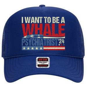 I Want To Be A Whale Psychiatrist Funny Political 2024 High Crown Mesh Back Trucker Hat