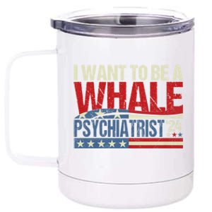 I Want To Be A Whale Psychiatrist Funny Political 2024 12 oz Stainless Steel Tumbler Cup