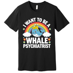 I Want To Be A Whale Psychiatrist Funny Political 2024 Premium T-Shirt