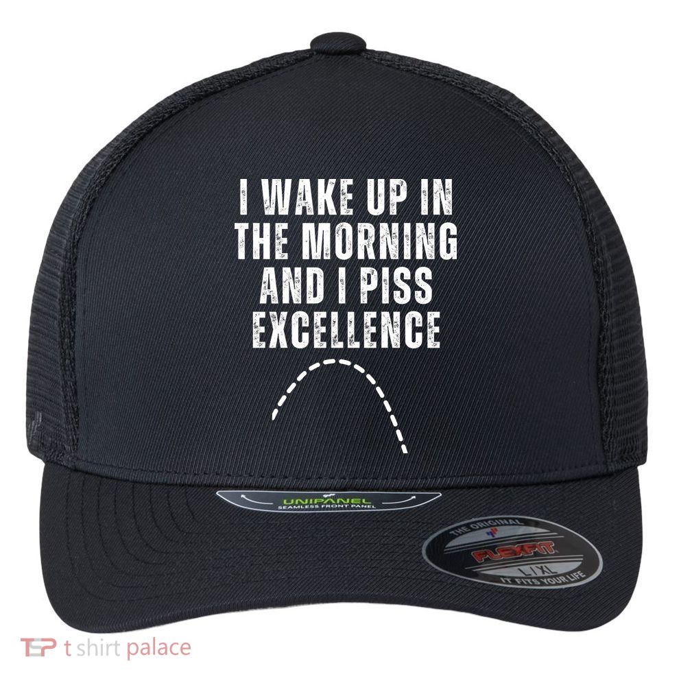I Wake Up In The Morning And I Piss Excellence Flexfit Unipanel Trucker Cap