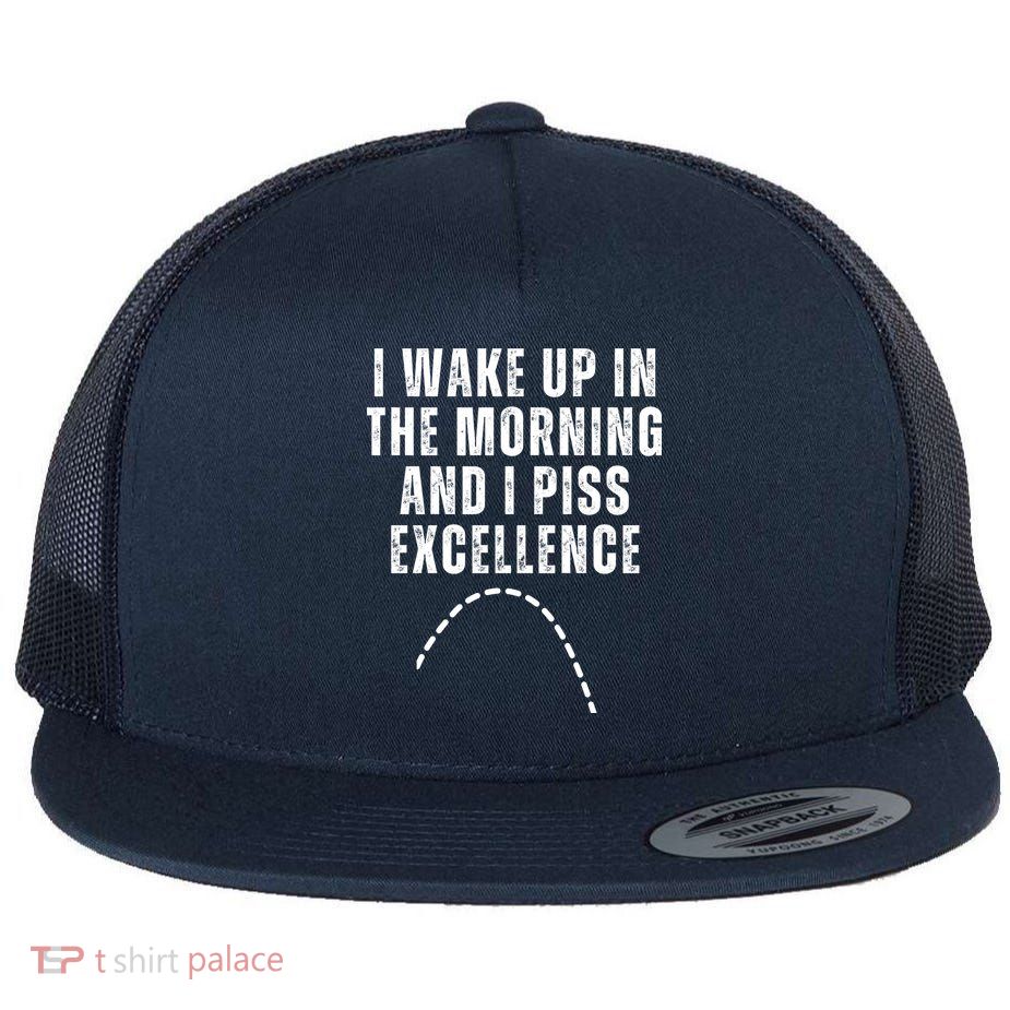 I Wake Up In The Morning And I Piss Excellence Flatbill Hat