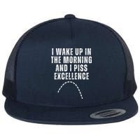 I Wake Up In The Morning And I Piss Excellence Flat Bill Trucker Hat