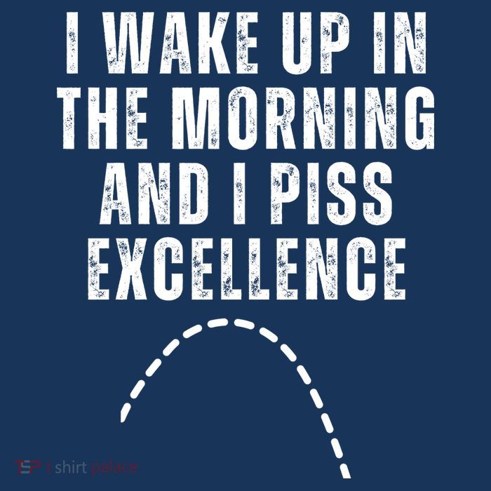 I Wake Up In The Morning And I Piss Excellence Poster