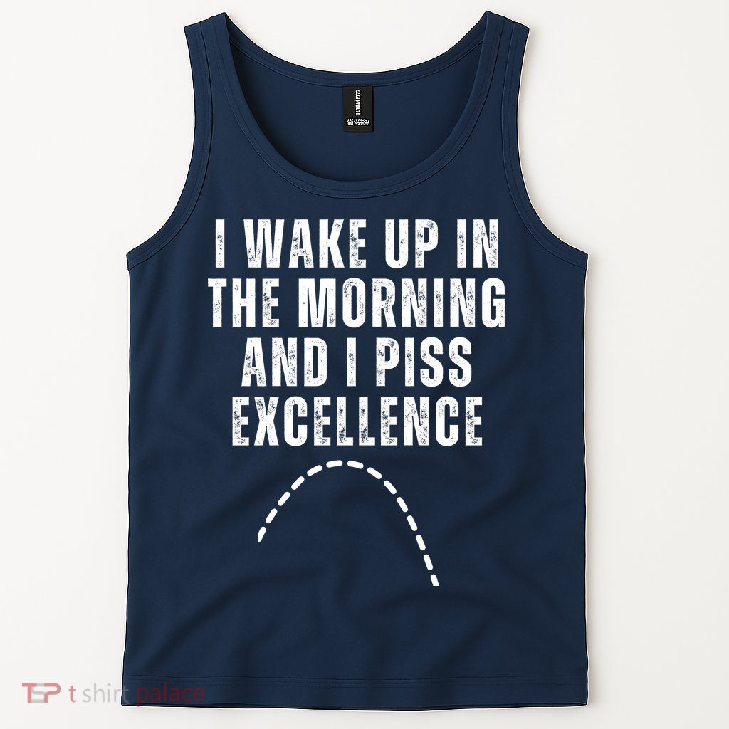 I Wake Up In The Morning And I Piss Excellence Tank Top