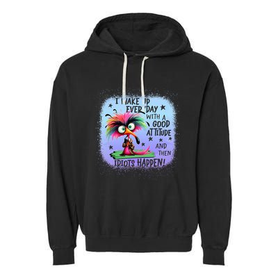 I Wake Up Everyday With A Good Attitude Then Idiots Happen Garment-Dyed Fleece Hoodie