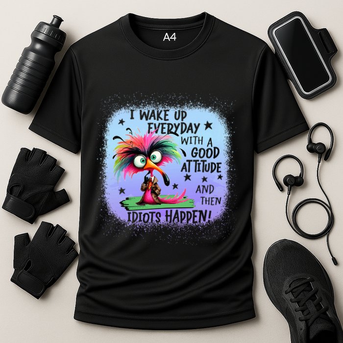 I Wake Up Everyday With A Good Attitude Then Idiots Happen Performance Shirt