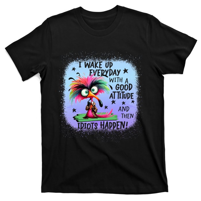 I Wake Up Everyday With A Good Attitude Then Idiots Happen T-Shirt