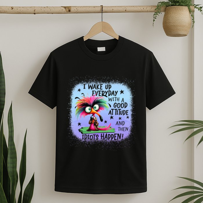 I Wake Up Everyday With A Good Attitude Then Idiots Happen T-Shirt