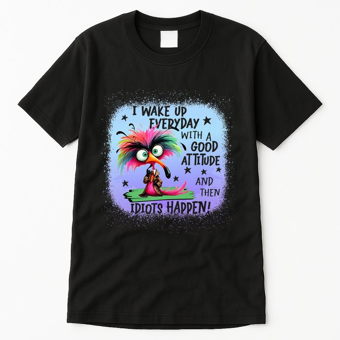 I Wake Up Everyday With A Good Attitude Then Idiots Happen Tall T-Shirt