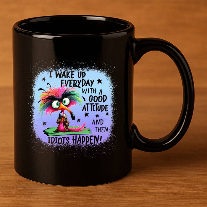 I Wake Up Everyday With A Good Attitude Then Idiots Happen 11oz C Handle Ceramic Mug