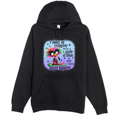 I Wake Up Everyday With A Good Attitude Then Idiots Happen Premium Pullover Hoodie