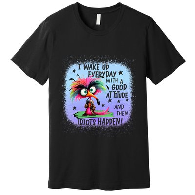 I Wake Up Everyday With A Good Attitude Then Idiots Happen Premium T-Shirt