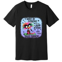 I Wake Up Everyday With A Good Attitude Then Idiots Happen Premium T-Shirt