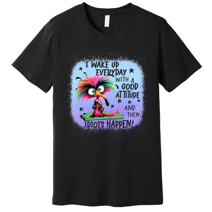 I Wake Up Everyday With A Good Attitude Then Idiots Happen Premium T-Shirt