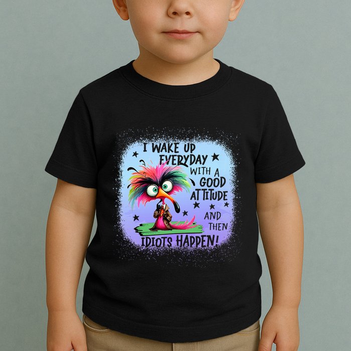 I Wake Up Everyday With A Good Attitude Then Idiots Happen Toddler T-Shirt