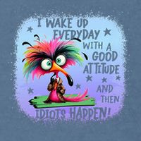 I Wake Up Everyday With A Good Attitude Then Idiots Happen Garment-Dyed Sweatshirt