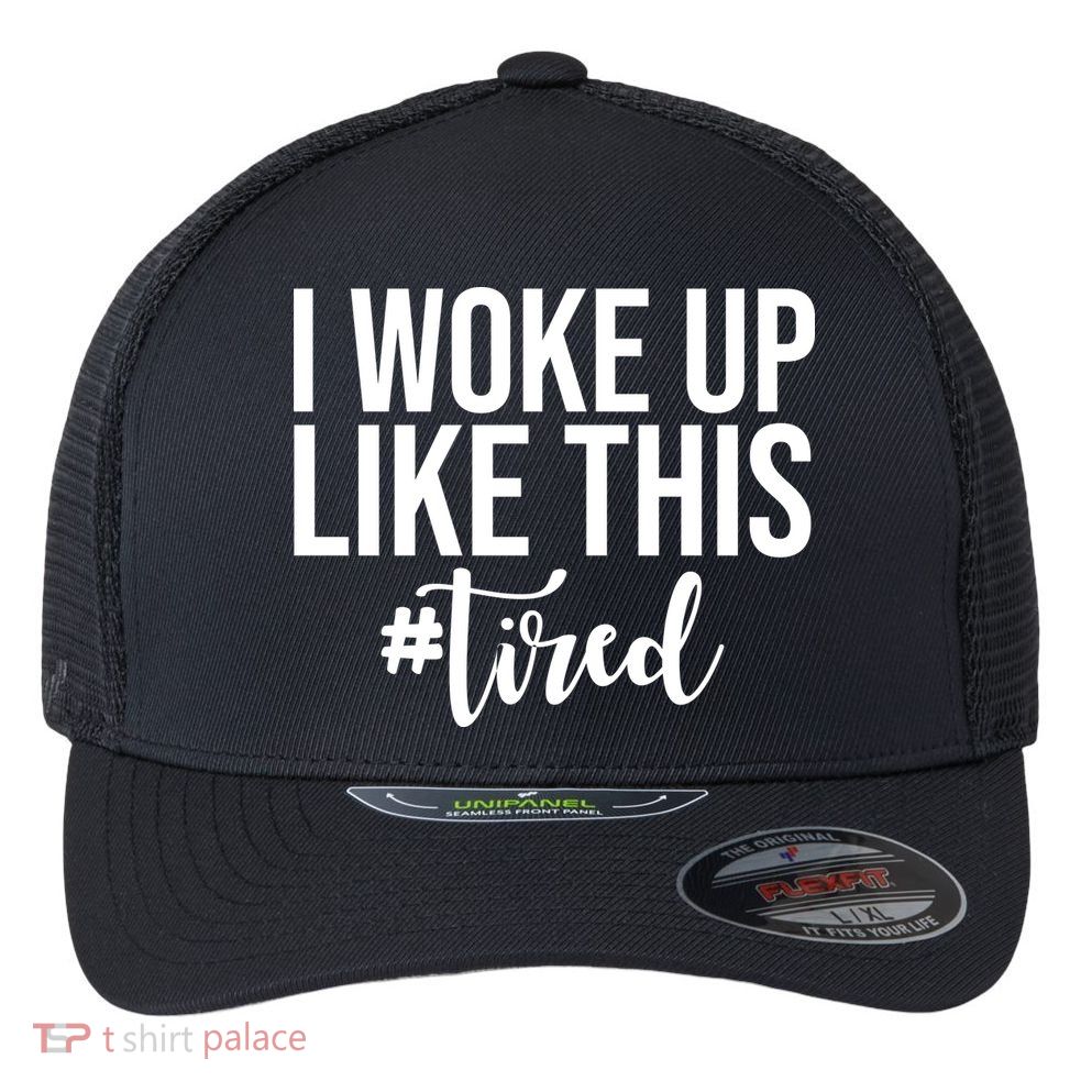 I Woke Up Like This Tired Funny Flexfit Unipanel Trucker Cap
