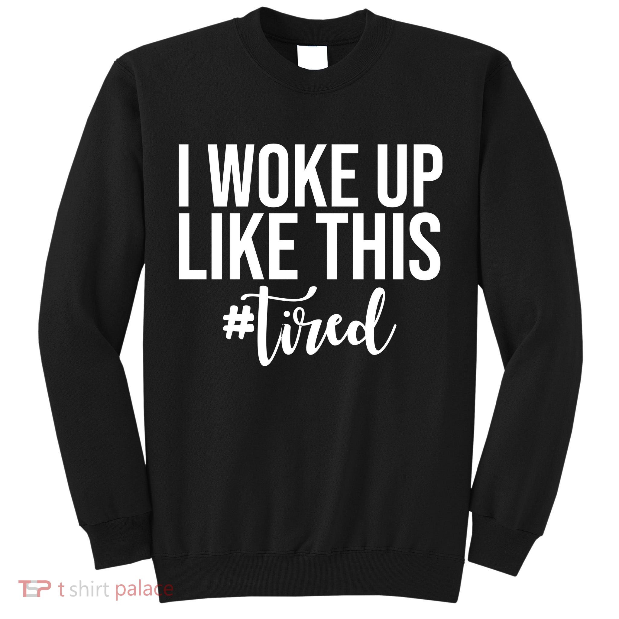 I Woke Up Like This Tired Funny Tall Sweatshirt