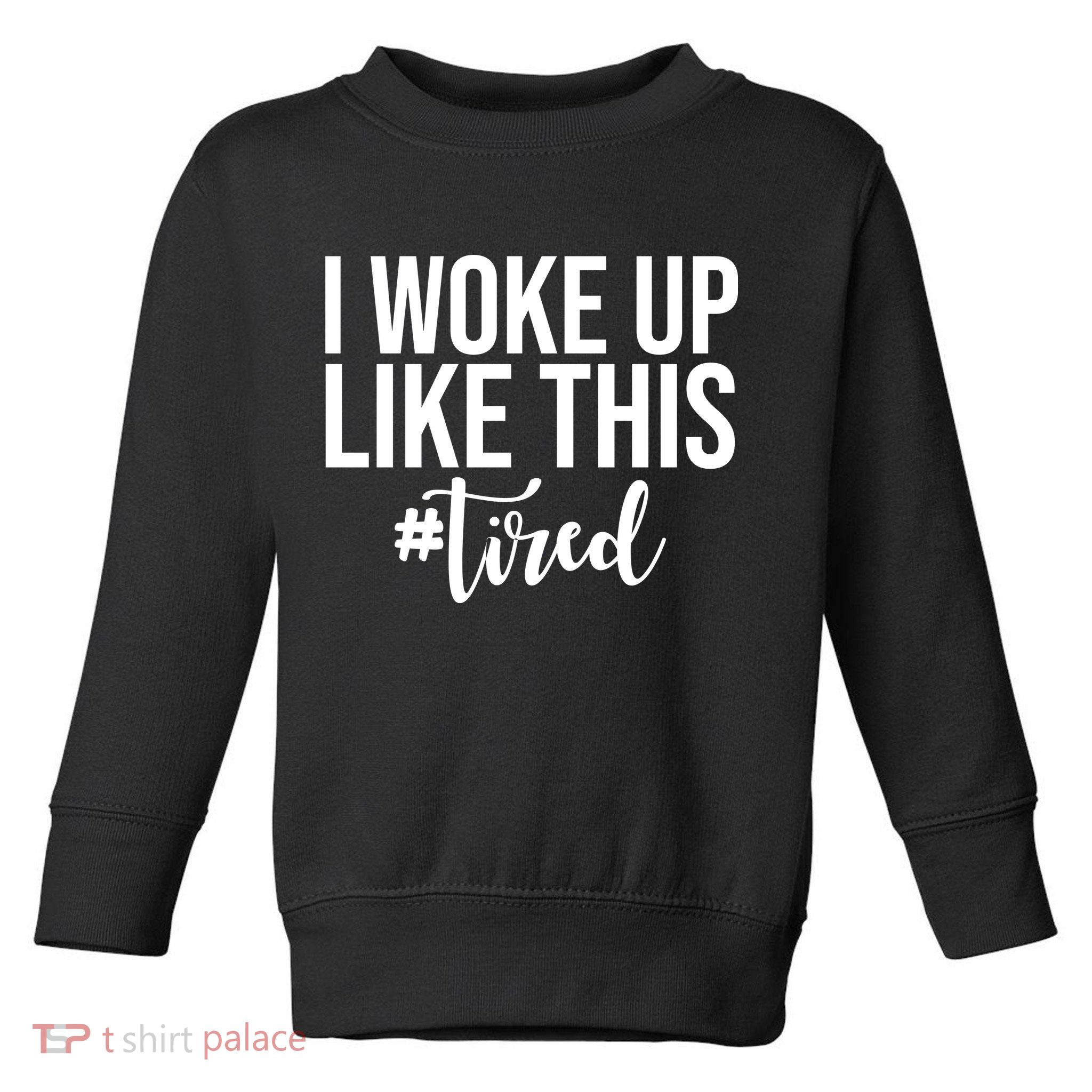 I Woke Up Like This Tired Funny Toddler Sweatshirt