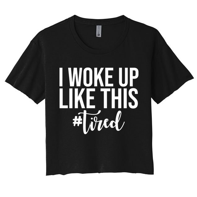 I Woke Up Like This Tired Funny Crop Top