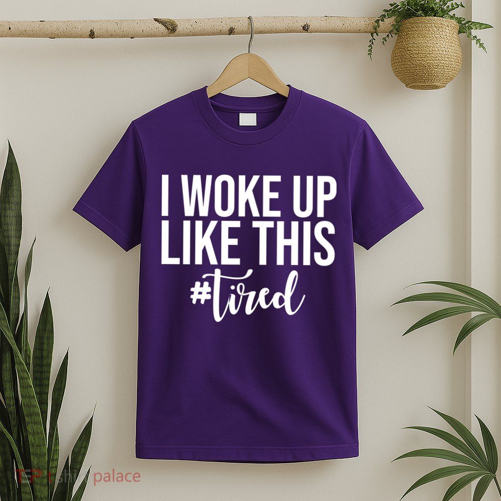 I Woke Up Like This Tired Funny T-Shirt
