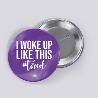 I Woke Up Like This Tired Funny Button