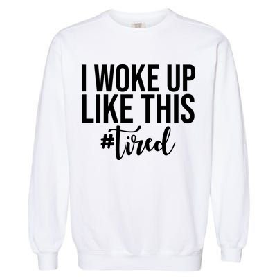 I Woke Up Like This Tired Funny Garment-Dyed Sweatshirt