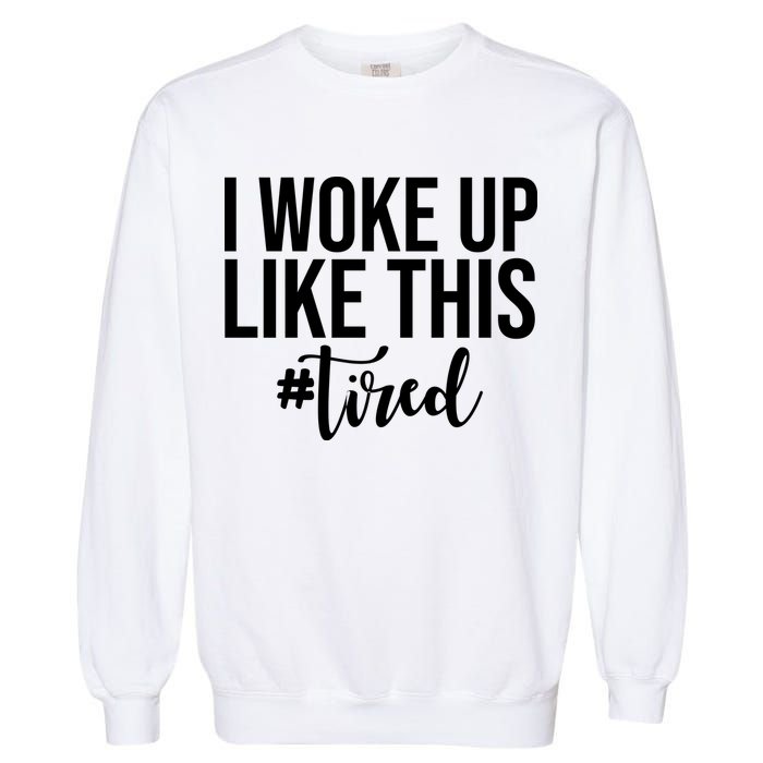 I Woke Up Like This Tired Funny Garment-Dyed Sweatshirt