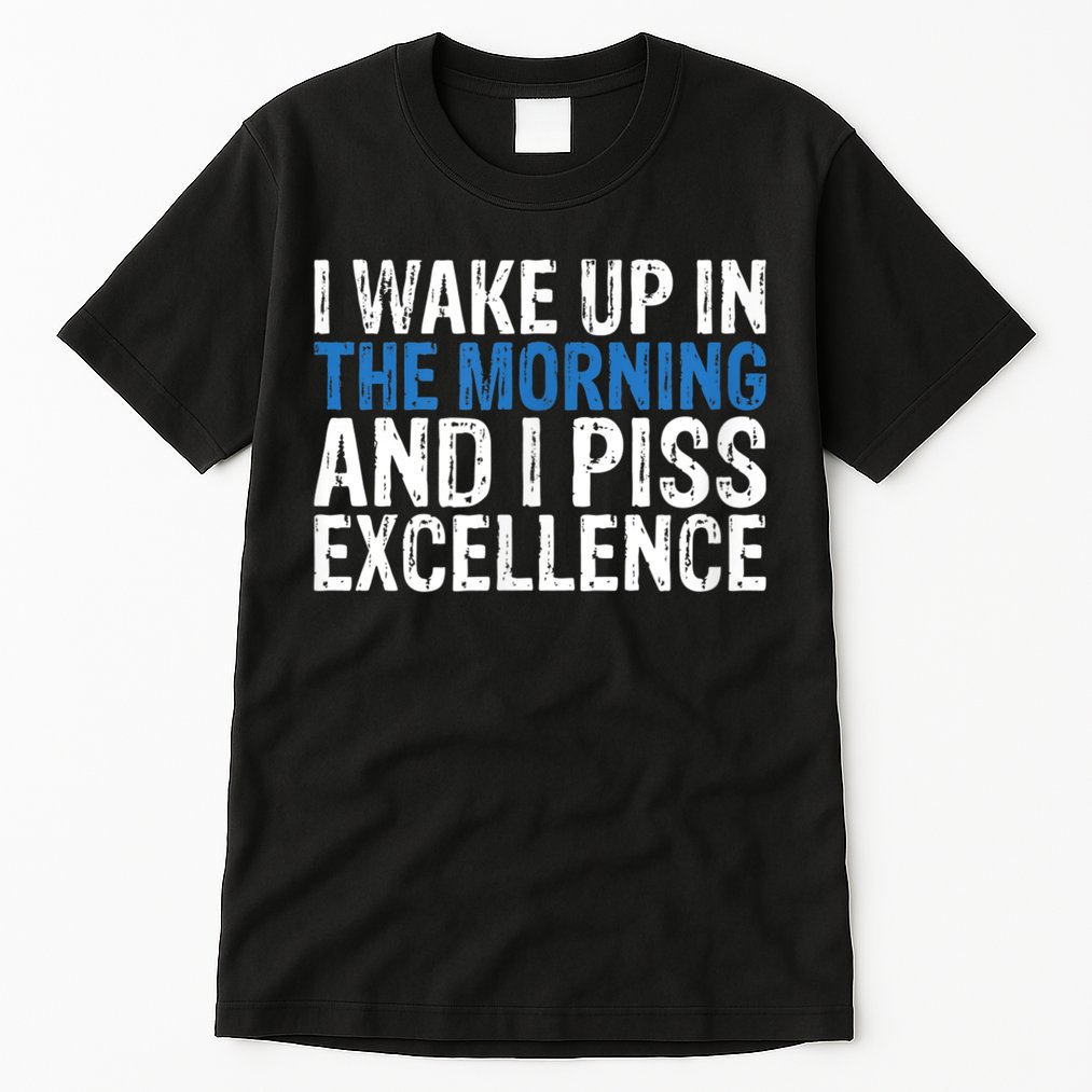 I Wake Up, In Morning And I Piss Excellence Tall T-Shirt