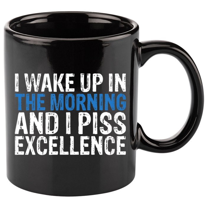 I Wake Up, In Morning And I Piss Excellence 11oz C Handle Ceramic Mug