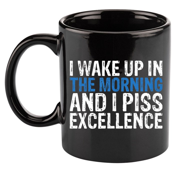 I Wake Up, In Morning And I Piss Excellence 11oz C Handle Ceramic Mug