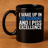 I Wake Up, In Morning And I Piss Excellence 11oz C Handle Ceramic Mug