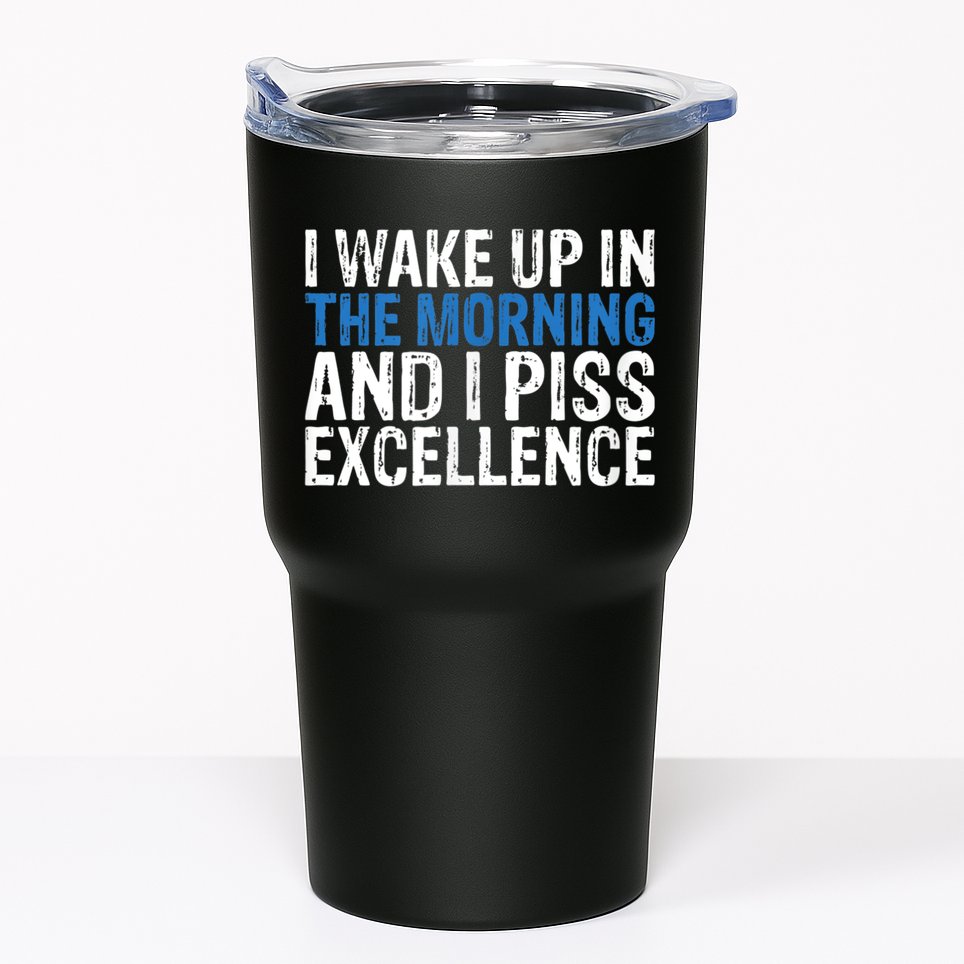 I Wake Up, In Morning And I Piss Excellence Tumbler