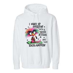 I Wake Up Everyday With A Good Attitude And Then Idiots Garment-Dyed Fleece Hoodie