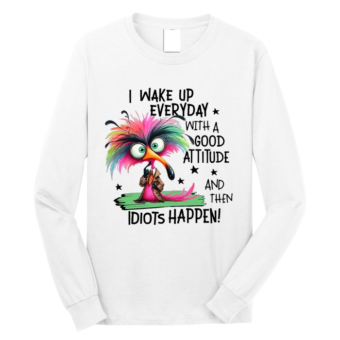 I Wake Up Everyday With A Good Attitude And Then Idiots Long Sleeve Shirt