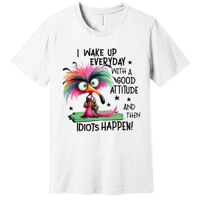 I Wake Up Everyday With A Good Attitude And Then Idiots Premium T-Shirt