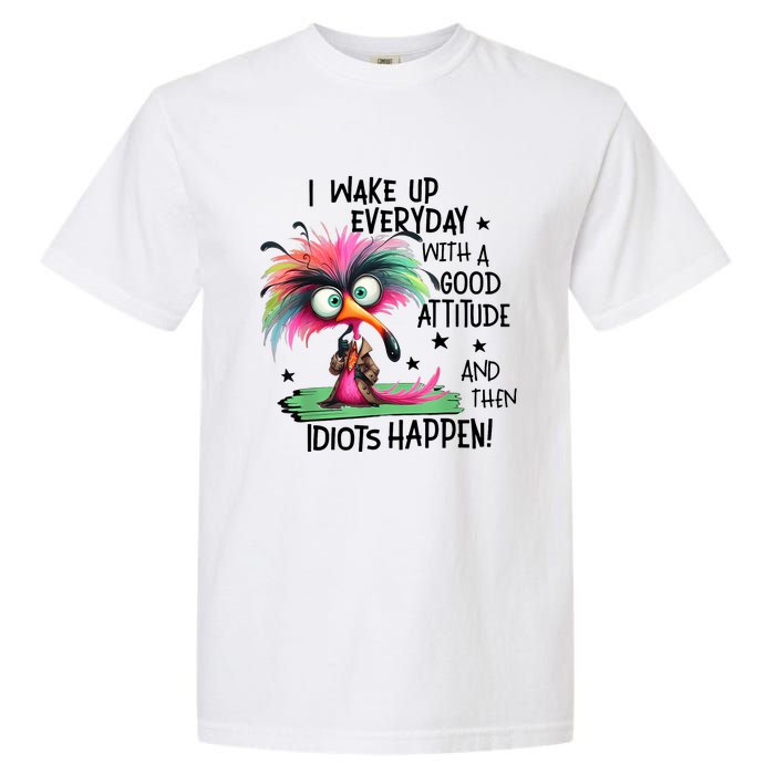 I Wake Up Everyday With A Good Attitude And Then Idiots Garment-Dyed Heavyweight T-Shirt