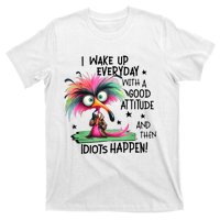 I Wake Up Everyday With A Good Attitude And Then Idiots T-Shirt