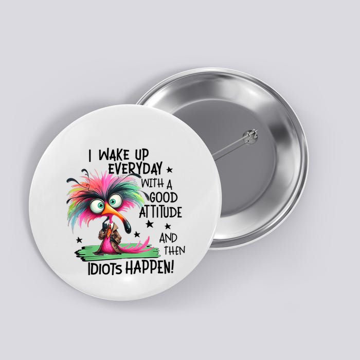 I Wake Up Everyday With A Good Attitude And Then Idiots Button