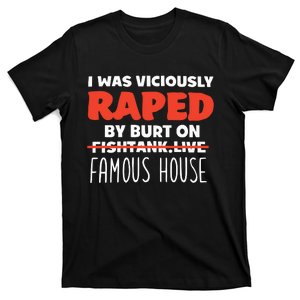 I Was Viciously Raped By Burt On Fishtank Live Famous House T-Shirt