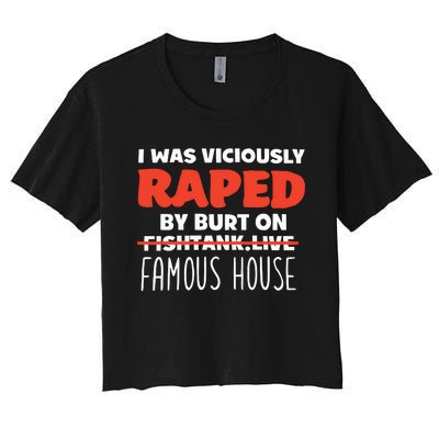 I Was Viciously Raped By Burt On Fishtank Live Famous House Women's Crop Top Tee