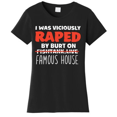 I Was Viciously Raped By Burt On Fishtank Live Famous House Women's T-Shirt