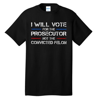 I Will Vote For The Prosecutor Not The Convicted Felon Gift Tall T-Shirt