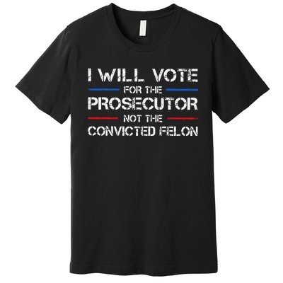 I Will Vote For The Prosecutor Not The Convicted Felon Gift Premium T-Shirt