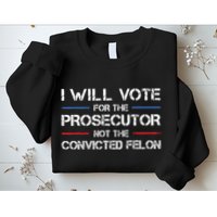 I Will Vote For The Prosecutor Not The Convicted Felon Sweatshirt