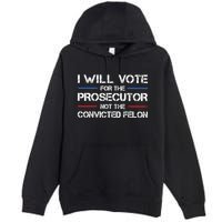 I Will Vote For The Prosecutor Not The Convicted Felon Premium Pullover Hoodie